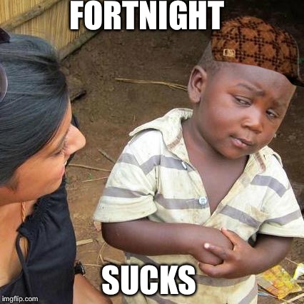 Third World Skeptical Kid | FORTNIGHT; SUCKS | image tagged in memes,third world skeptical kid,scumbag | made w/ Imgflip meme maker