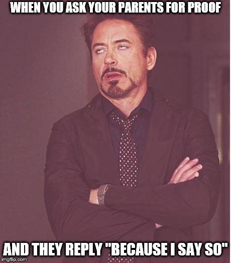Face You Make Robert Downey Jr Meme | WHEN YOU ASK YOUR PARENTS FOR PROOF AND THEY REPLY "BECAUSE I SAY SO" | image tagged in memes,face you make robert downey jr | made w/ Imgflip meme maker