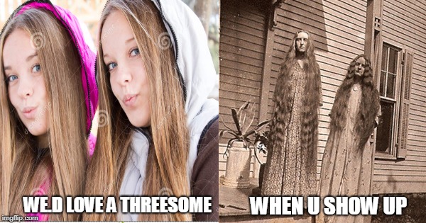 filters | WHEN U SHOW UP; WE.D LOVE A THREESOME | image tagged in funny | made w/ Imgflip meme maker