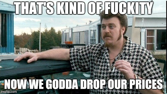 ricky trailer park boys | THAT'S KIND OF F**KITY NOW WE GODDA DROP OUR PRICES | image tagged in ricky trailer park boys | made w/ Imgflip meme maker