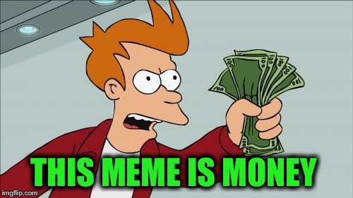 Shut Up And Take My Money Fry Meme | THIS MEME IS MONEY | image tagged in memes,shut up and take my money fry | made w/ Imgflip meme maker