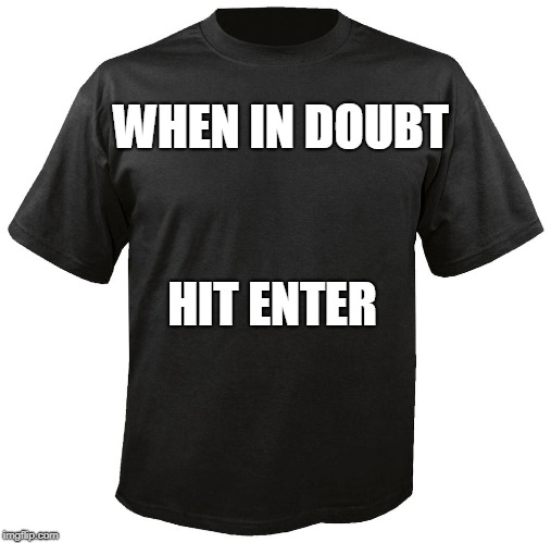 Blank T-Shirt | WHEN IN DOUBT; HIT ENTER | image tagged in blank t-shirt | made w/ Imgflip meme maker