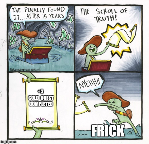 Every quest ever | +5 GOLD

QUEST COMPLETED; FRICK | image tagged in memes,the scroll of truth | made w/ Imgflip meme maker