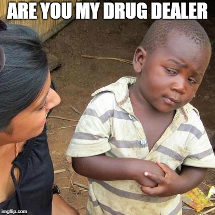 Third World Skeptical Kid Meme | ARE YOU MY DRUG DEALER | image tagged in memes,third world skeptical kid | made w/ Imgflip meme maker