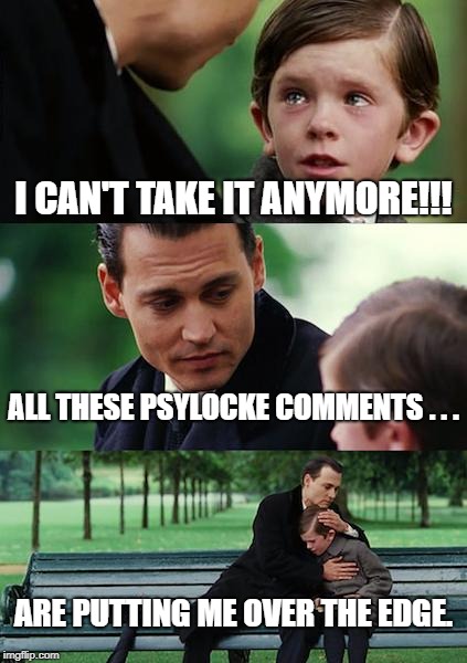 Finding Neverland Meme | I CAN'T TAKE IT ANYMORE!!! ALL THESE PSYLOCKE COMMENTS . . . ARE PUTTING ME OVER THE EDGE. | image tagged in memes,finding neverland | made w/ Imgflip meme maker