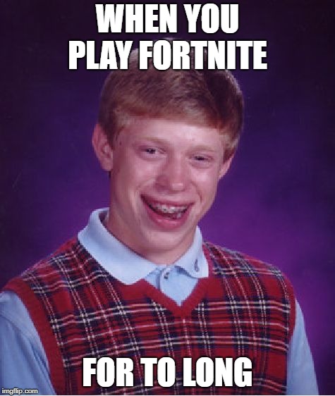 Bad Luck Brian | WHEN YOU PLAY FORTNITE; FOR TO LONG | image tagged in memes,bad luck brian | made w/ Imgflip meme maker