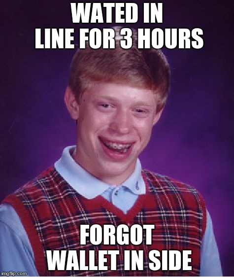 Bad Luck Brian Meme | WATED IN LINE FOR 3 HOURS; FORGOT WALLET IN SIDE | image tagged in memes,bad luck brian | made w/ Imgflip meme maker