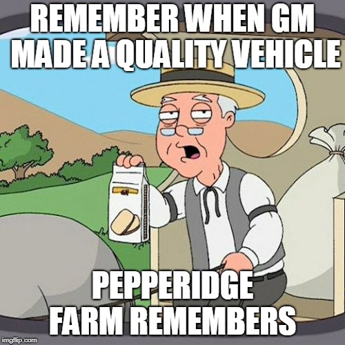 Pepperidge Farm Remembers Meme | REMEMBER WHEN GM MADE A QUALITY VEHICLE; PEPPERIDGE FARM REMEMBERS | image tagged in memes,pepperidge farm remembers | made w/ Imgflip meme maker