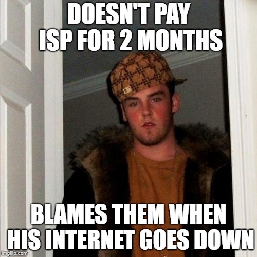 Scumbag Steve Meme | DOESN'T PAY ISP FOR 2 MONTHS; BLAMES THEM WHEN HIS INTERNET GOES DOWN | image tagged in memes,scumbag steve,AdviceAnimals | made w/ Imgflip meme maker