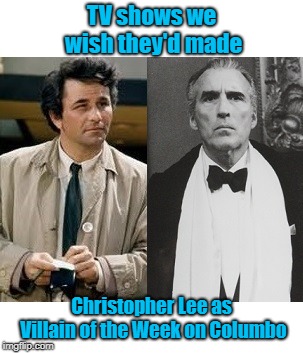 Christopher Lee vs Peter Falk | TV shows we wish they'd made; Christopher Lee as Villain of the Week on Columbo | image tagged in christopher lee,peter falk,columbo,villain,dracula | made w/ Imgflip meme maker