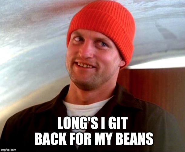 Get me back for the beans! | LONG'S I GIT BACK FOR MY BEANS | image tagged in wag the dog,schumann,good ol shoe,beans,maniac | made w/ Imgflip meme maker