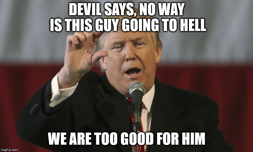 No hell in a handbasket | DEVIL SAYS, NO WAY IS THIS GUY GOING TO HELL; WE ARE TOO GOOD FOR HIM | image tagged in trump and hell,and then the devil said | made w/ Imgflip meme maker