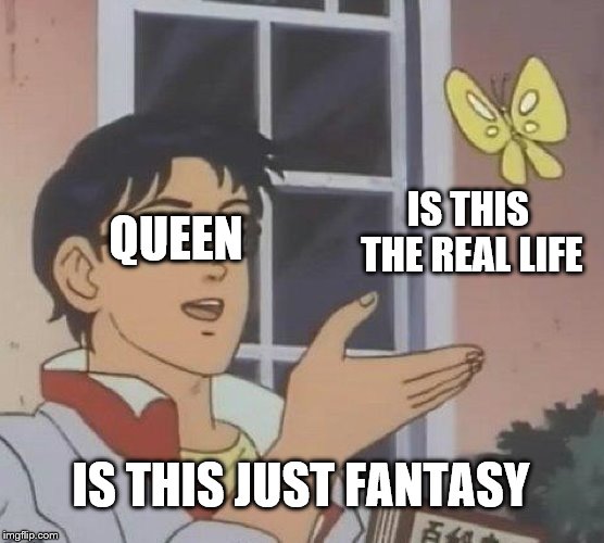 Is This A Pigeon |  QUEEN; IS THIS THE REAL LIFE; IS THIS JUST FANTASY | image tagged in memes,is this a pigeon | made w/ Imgflip meme maker