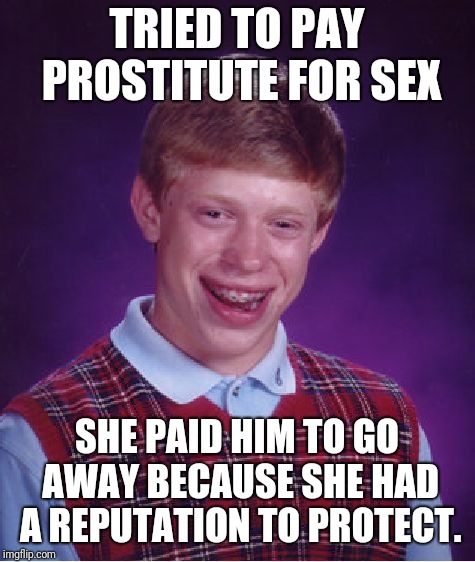 Bad Luck Brian Meme | TRIED TO PAY PROSTITUTE FOR SEX SHE PAID HIM TO GO AWAY BECAUSE SHE HAD A REPUTATION TO PROTECT. | image tagged in memes,bad luck brian | made w/ Imgflip meme maker