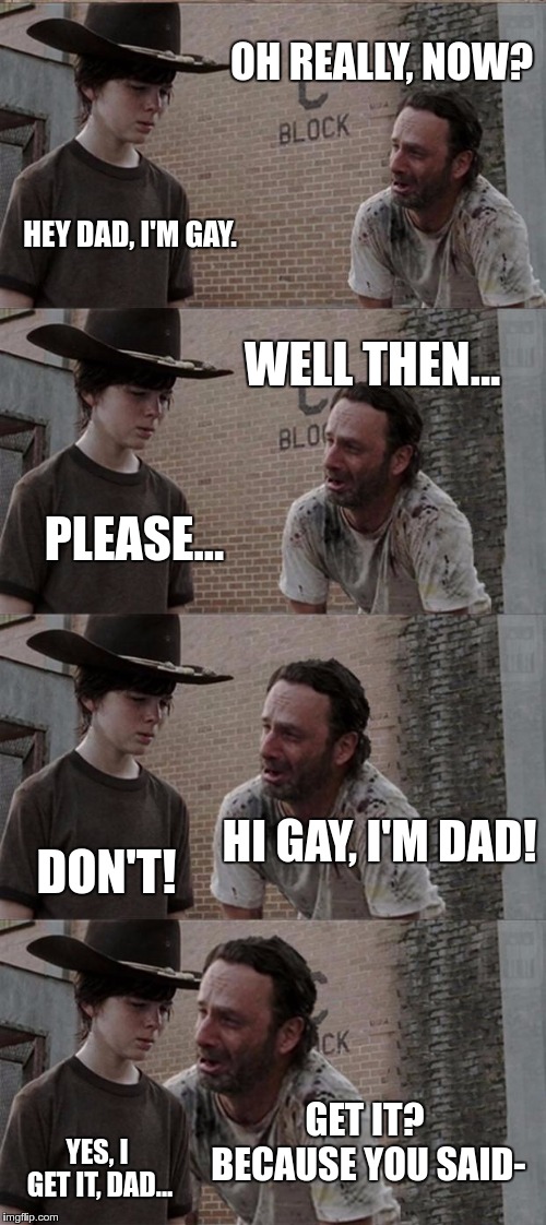 Inspired by another meme I saw once. | OH REALLY, NOW? HEY DAD, I'M GAY. WELL THEN... PLEASE... HI GAY, I'M DAD! DON'T! GET IT? BECAUSE YOU SAID-; YES, I GET IT, DAD... | image tagged in memes,rick and carl long,ha gay,dad joke | made w/ Imgflip meme maker