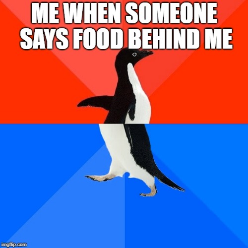 Socially Awesome Awkward Penguin | ME WHEN SOMEONE SAYS FOOD BEHIND ME | image tagged in memes,socially awesome awkward penguin | made w/ Imgflip meme maker
