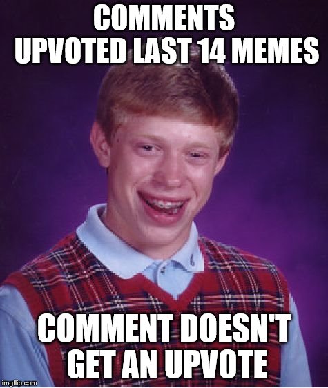 Bad Luck Brian Meme | COMMENTS UPVOTED LAST 14 MEMES COMMENT DOESN'T GET AN UPVOTE | image tagged in memes,bad luck brian | made w/ Imgflip meme maker