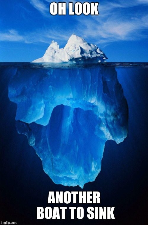 iceberg | OH LOOK ANOTHER BOAT TO SINK | image tagged in iceberg | made w/ Imgflip meme maker
