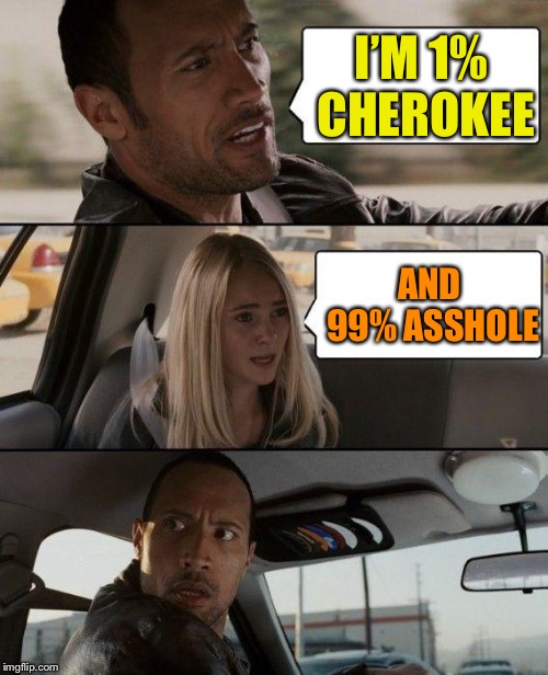 The Rock Driving | I’M 1% CHEROKEE; AND 99% ASSHOLE | image tagged in memes,the rock driving | made w/ Imgflip meme maker
