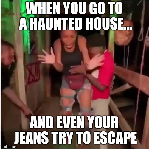 WHEN YOU GO TO A HAUNTED HOUSE... AND EVEN YOUR JEANS TRY TO ESCAPE | image tagged in scared | made w/ Imgflip meme maker