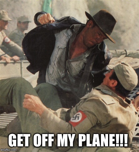 Indiana Jones Punching Nazis | GET OFF MY PLANE!!! | image tagged in indiana jones punching nazis | made w/ Imgflip meme maker
