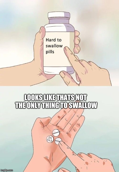 Hard To Swallow Pills Meme | LOOKS LIKE THATS NOT THE ONLY THING TO SWALLOW | image tagged in memes,hard to swallow pills | made w/ Imgflip meme maker