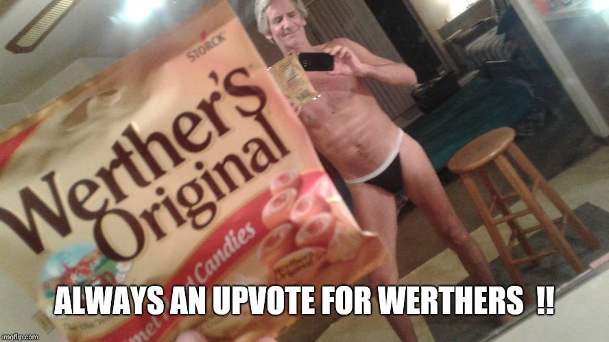 ALWAYS AN UPVOTE FOR WERTHERS  !! | image tagged in hanes her way panties | made w/ Imgflip meme maker