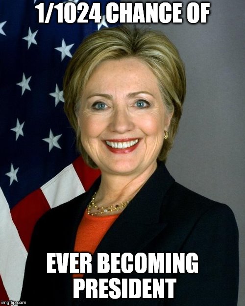 Hillary Clinton Meme | 1/1024 CHANCE OF; EVER BECOMING PRESIDENT | image tagged in memes,hillary clinton | made w/ Imgflip meme maker