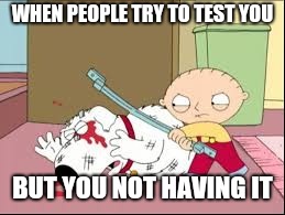 Stewie | WHEN PEOPLE TRY TO TEST YOU; BUT YOU NOT HAVING IT | image tagged in stewie | made w/ Imgflip meme maker