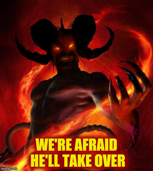 And then the devil said | WE'RE AFRAID HE'LL TAKE OVER | image tagged in and then the devil said | made w/ Imgflip meme maker