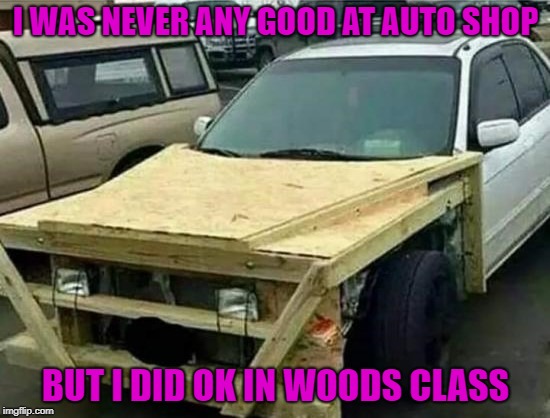 Throw some Thompson's Water Seal on there and you're good to go!!! | I WAS NEVER ANY GOOD AT AUTO SHOP; BUT I DID OK IN WOODS CLASS | image tagged in home depot car,memes,auto shop,funny,wood shop,mr fix it | made w/ Imgflip meme maker