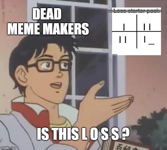 Is it ded yet? | ________; DEAD MEME MAKERS; IS THIS L O S S ? | image tagged in memes,is this a pigeon | made w/ Imgflip meme maker