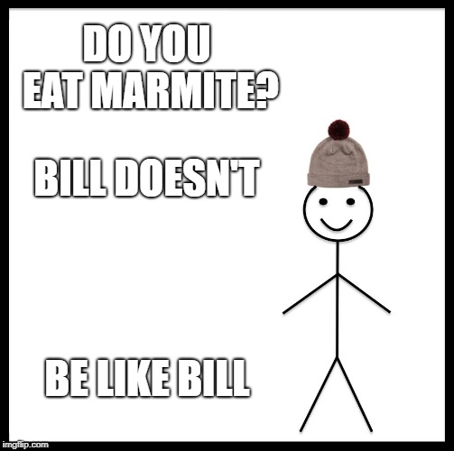 Be Like Bill | DO YOU EAT MARMITE? BILL DOESN'T; BE LIKE BILL | image tagged in memes,be like bill | made w/ Imgflip meme maker