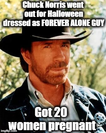 Chuck Norris Meme | Chuck Norris went out for Halloween dressed as FOREVER ALONE GUY; Got 20 women pregnant | image tagged in memes,chuck norris | made w/ Imgflip meme maker