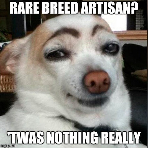 twas nothing | RARE BREED ARTISAN? 'TWAS NOTHING REALLY | image tagged in majestic,dog | made w/ Imgflip meme maker