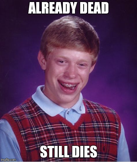 Bad Luck Brian Meme | ALREADY DEAD STILL DIES | image tagged in memes,bad luck brian | made w/ Imgflip meme maker