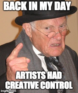 Back In My Day Meme | BACK IN MY DAY; ARTISTS HAD CREATIVE CONTROL | image tagged in memes,back in my day | made w/ Imgflip meme maker