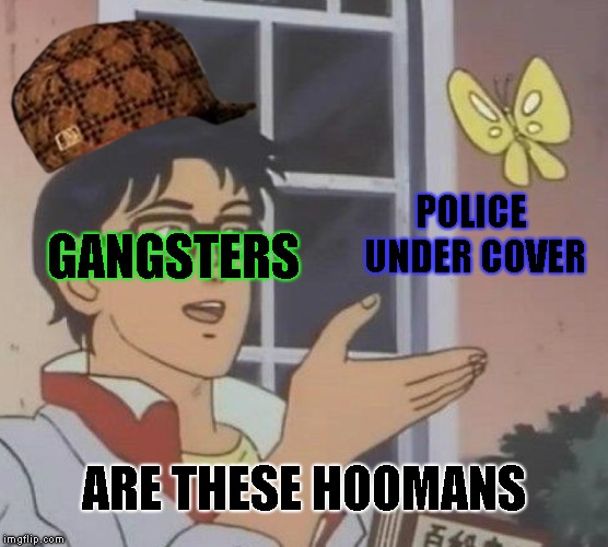 Is This A Pigeon Meme | POLICE UNDER COVER; GANGSTERS; ARE THESE HOOMANS | image tagged in memes,is this a pigeon,scumbag | made w/ Imgflip meme maker
