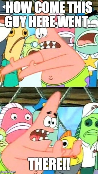 Put It Somewhere Else Patrick Meme | HOW COME THIS GUY HERE WENT... THERE!! | image tagged in memes,put it somewhere else patrick | made w/ Imgflip meme maker