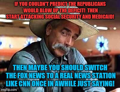 You act surprised dude!  | IF YOU COULDN'T PREDICT THE REPUBLICANS WOULD BLOW UP THE DEFICIT!  THEN START ATTACKING SOCIAL SECURITY AND MEDICAID! THEN MAYBE YOU SHOULD SWITCH THE FOX NEWS TO A REAL NEWS STATION LIKE CNN ONCE IN AWHILE JUST SAYING! | image tagged in sam elliott the big lebowski,fox news,cnn,republicans,donald trump,social security | made w/ Imgflip meme maker