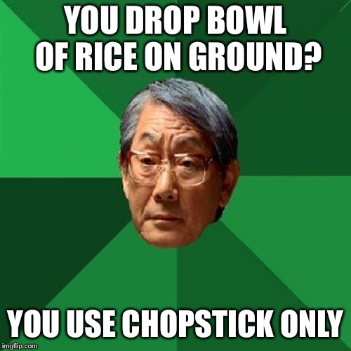 As in one chop stick | YOU DROP BOWL OF RICE ON GROUND? YOU USE CHOPSTICK ONLY | image tagged in memes,high expectations asian father,funny | made w/ Imgflip meme maker