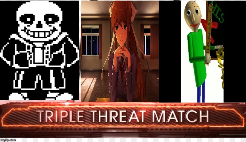 Triple Threat Match: Sans VS. Monika VS. Baldi | image tagged in undertale,ddlc,baldi's basics,wwe | made w/ Imgflip meme maker