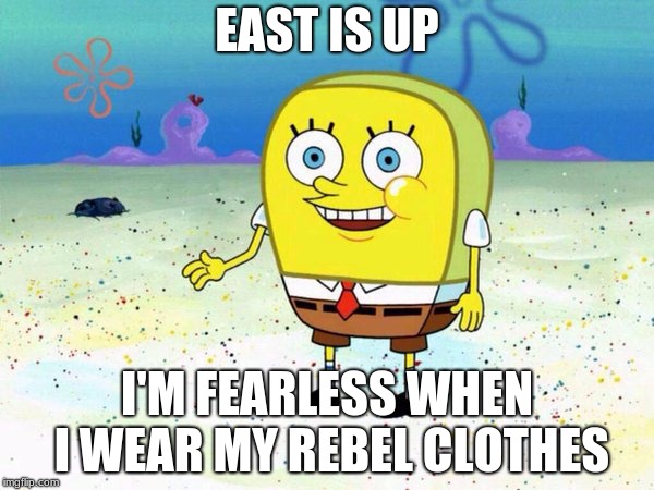 EAST IS UP; I'M FEARLESS WHEN I WEAR MY REBEL CLOTHES | image tagged in spongebob,twenty one pilots | made w/ Imgflip meme maker