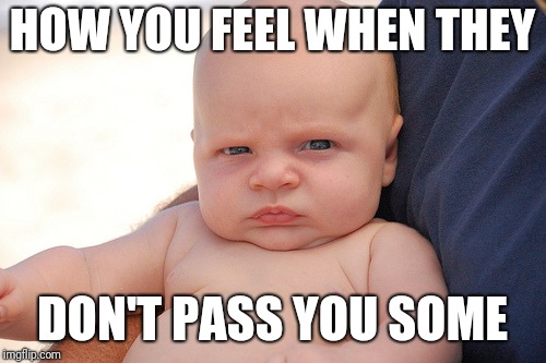 Pissed off baby | HOW YOU FEEL WHEN THEY; DON'T PASS YOU SOME | image tagged in pissed off baby | made w/ Imgflip meme maker
