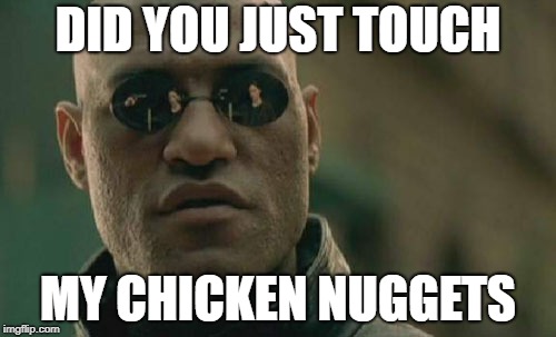 MY CHICKEN NUGGETS | DID YOU JUST TOUCH; MY CHICKEN NUGGETS | image tagged in memes,matrix morpheus | made w/ Imgflip meme maker