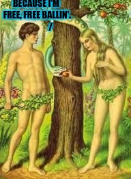 Adam and Eve | BECAUSE I'M FREE, FREE BALLIN'.               
 / | image tagged in adam and eve | made w/ Imgflip meme maker