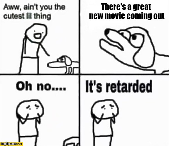 Oh no it's retarded! | There's a great new movie coming out | image tagged in oh no it's retarded | made w/ Imgflip meme maker