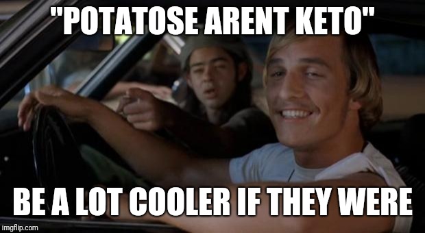 Ain't giving up muh taters.Not sorry! | "POTATOSE ARENT KETO"; BE A LOT COOLER IF THEY WERE | image tagged in it'd be a lot cooler if you did | made w/ Imgflip meme maker