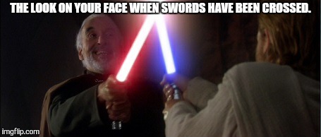 Tricky Trump | THE LOOK ON YOUR FACE WHEN SWORDS HAVE BEEN CROSSED. | image tagged in donald trump | made w/ Imgflip meme maker