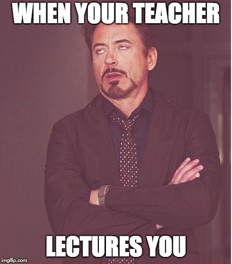Face You Make Robert Downey Jr | WHEN YOUR TEACHER; LECTURES YOU | image tagged in memes,face you make robert downey jr | made w/ Imgflip meme maker